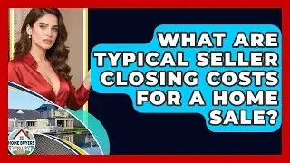 What Are Typical Seller Closing Costs For A Home Sale? - Home Buyers and Sellers Guide