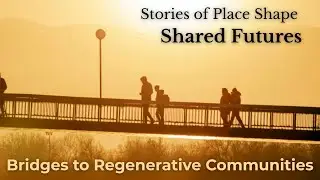 Sharing Stories of Place to Shape Shared Visions: Building Bridges to Regenerative Communities