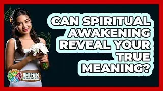 Can Spiritual Awakening Reveal Your True Meaning? - Holistic Balance And Bliss