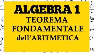 ALGEBRA 1 - Teorema Fondamentale dell'Aritmetica: fattorizzazione unica - Lezione 37