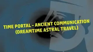 Time Portal - Ancient Communication (Dreamtime Astral Travel)