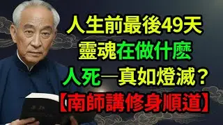 生前最後49天，靈魂都在做什麼？人死真的如燈滅嗎？【南師講修身順道】