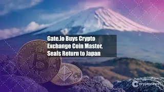 Gate.io Buys Crypto Exchange Coin Master, Seals Return to Japan