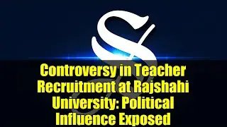 Controversy in Teacher Recruitment at Rajshahi University: Political Influence Exposed