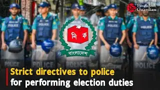 Strict directives to police for performing election duties | Bangladesh Guardian News