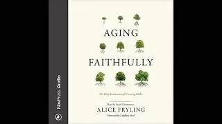 Aging Faithfully: The Holy Invitation of Growing Older by Alice Fryling | Free Audiobook