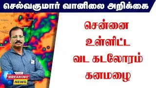 சென்னை உள்ளிட்டவட கடலோரம் கனமழை #செல்வகுமார்_வானிலை_அறிக்கை