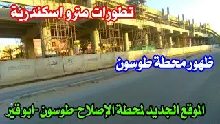 تطورات مترو اسكندرية من محطة الإصلاح الى ابو قير | موقع المحطات الجديدة | اسكندريه الان 