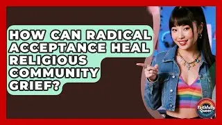 How Can Radical Acceptance Heal Religious Community Grief? - Faithfully Queer