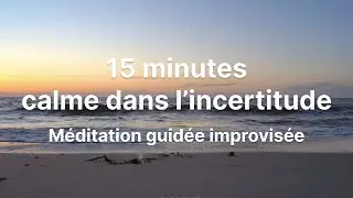 15 minutes pour rester serein face à l'incertitude - Méditation guidée