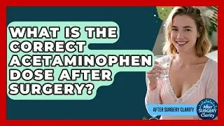 What Is The Correct Acetaminophen Dose After Surgery? - After Surgery Clarity