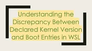 Understanding the Discrepancy Between Declared Kernel Version and Boot Entries in WSL