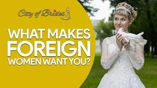 What Makes Foreign Women Want You? | City of Brides