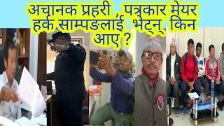 अचानक प्रहरी , पत्रकार  मेयर  हर्क साम्पङलाई  भेट्न्  किन आए ? 