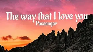 Passenger - The way that I love you (Lyrics)