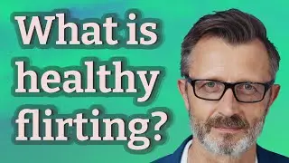 What is healthy flirting?