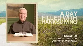 A Day Filled with Thanksgiving | Psalm 100 | Daily Devotional | Pastor Jim Cymbala