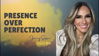 Presence Over Perfection | Episode #4 of the Jenny Sasson Podcast