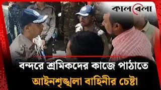 বন্দরে শ্রমিকদের কাজে পাঠাতে আইনশৃঙ্খলা বাহিনীর চেষ্টা | Chittagong Port | Chittagong News | Kalbela