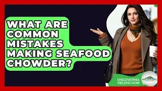 What Are Common Mistakes Making Seafood Chowder? - Discovering Ireland Now