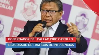 #PBO | Gobernador del Callao Ciro Castillo es acusado de tráficos de influencias
