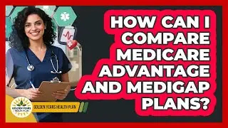 How Can I Compare Medicare Advantage And Medigap Plans? - Golden Years Health Plan
