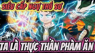 Full version | SIÊU CẤP NGỰ THÚ SƯ - TA LÀ THỰC THẦN PHÀM ĂN | NỮ vietsub
