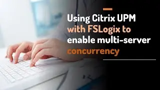 Enabling multi-server, multi-session concurrency with FSLogix Profile Containers using Citrix UPM