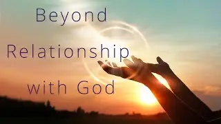 Beyond Relationship With God