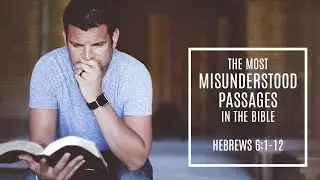 The Most Misunderstood Passages in the Bible - Part 2: Hebrews 6:1-12 - If They Should Fall Away