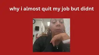 WHY I ALMOST QUIT MY JOB