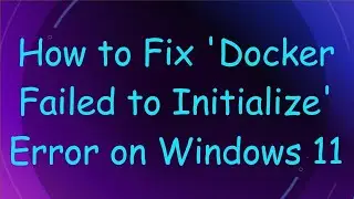 How to Fix 'Docker Failed to Initialize' Error on Windows 11