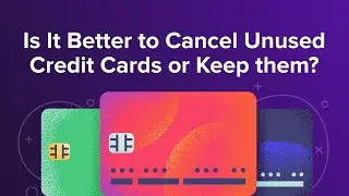 Is It Better to Cancel Unused Credit Cards or Keep them?