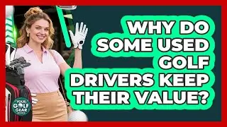 Why Do Some Used Golf Drivers Keep Their Value? - Your Golf Gear Insider