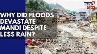 Himachal Flash Floods: How Unplanned Development Led To Disaster In Mandi Region | N18V