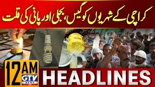 Gas, Power & Water Shortages Plague Karachi Citizens | 12 AM News Headlines | GTV News