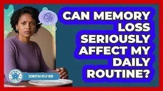 Can Memory Loss Seriously Affect My Daily Routine?