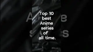 Top 10 best anime series of all time.