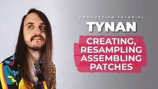 Creating, Resampling and Assembling Dubstep Patches w/ TYNAN