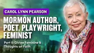 Carol Lynn Pearson Pt. 5 - The Divine Feminine and Final Thoughts on Faith | Ep. 177