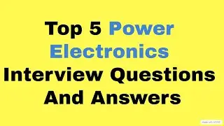 Top 5 Power Electronics Interview  Question And Answers