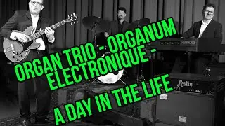 Organ Trio - Organum Electronique - A Day In The Life