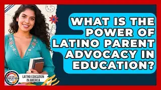 What Is The Power Of Latino Parent Advocacy In Education? - Latino Education in America