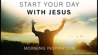WAKE UP AND START YOUR DAY WITH JESUS | Listen To This Every Day - Morning Inspiration