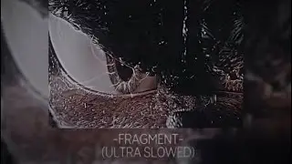 FRAGMENT (ultra slowed)