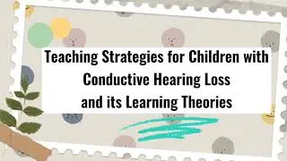 EDUC 112 | Teaching Strategies for Children with Conductive Hearing Loss and its Learning Theories