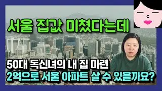 50대 독신녀의 첫 내 집 마련, 2억으로 서울 아파트 살 수 있을까?