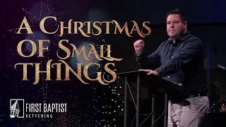 A Christmas of Small Things Part 1 | Sermon | Pastor Chad Keck