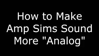 How to Make Amp Sims Sound More 