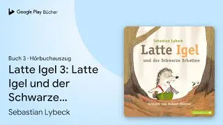 &bdquo;Latte Igel 3: Latte Igel und der Schwarze&hellip;&ldquo; von Sebastian Lybeck&nbsp;&middot; H&ouml;rbuchauszug
